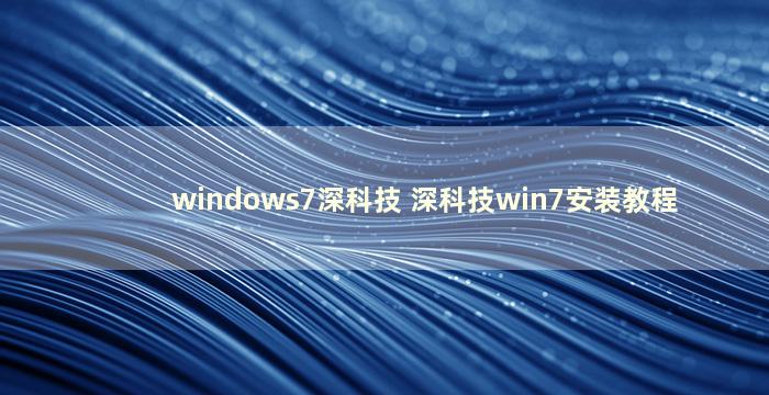 windows7深科技 深科技win7安装教程